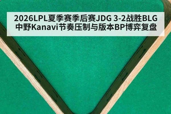 2026LPL夏季赛季后赛JDG 3-2战胜BLG中野Kanavi节奏压制与版本BP博弈复盘
