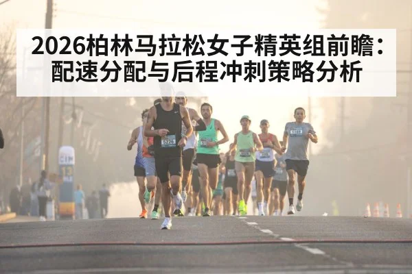 2026柏林马拉松女子精英组前瞻：配速分配与后程冲刺策略分析