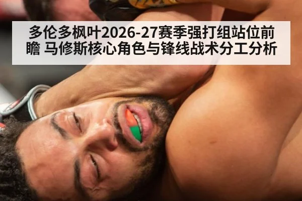 多伦多枫叶2026-27赛季强打组站位前瞻 马修斯核心角色与锋线战术分工分析